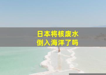 日本将核废水倒入海洋了吗