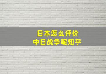 日本怎么评价中日战争呢知乎