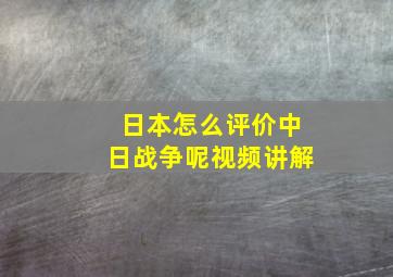 日本怎么评价中日战争呢视频讲解