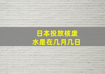 日本投放核废水是在几月几日