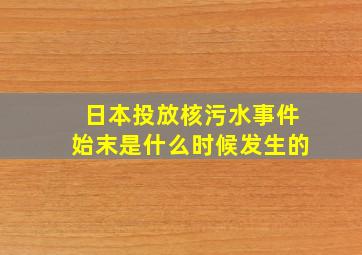 日本投放核污水事件始末是什么时候发生的