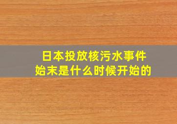 日本投放核污水事件始末是什么时候开始的