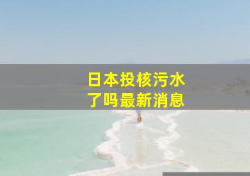 日本投核污水了吗最新消息