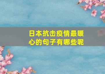 日本抗击疫情最暖心的句子有哪些呢