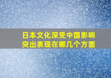 日本文化深受中国影响突出表现在哪几个方面