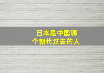 日本是中国哪个朝代过去的人