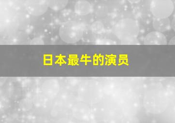 日本最牛的演员