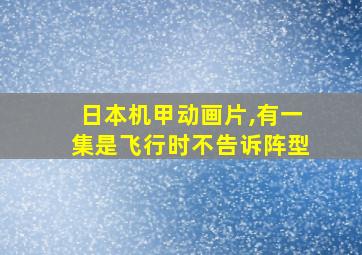 日本机甲动画片,有一集是飞行时不告诉阵型