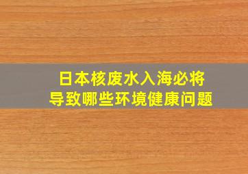 日本核废水入海必将导致哪些环境健康问题