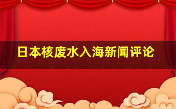 日本核废水入海新闻评论