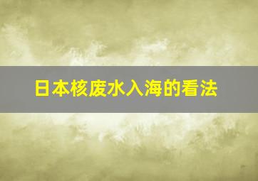 日本核废水入海的看法