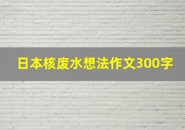 日本核废水想法作文300字