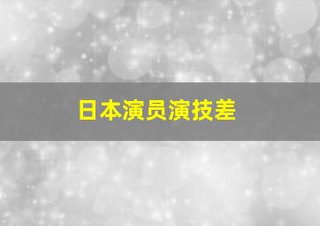 日本演员演技差