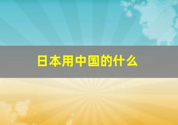 日本用中国的什么