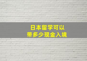 日本留学可以带多少现金入境