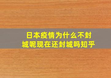 日本疫情为什么不封城呢现在还封城吗知乎