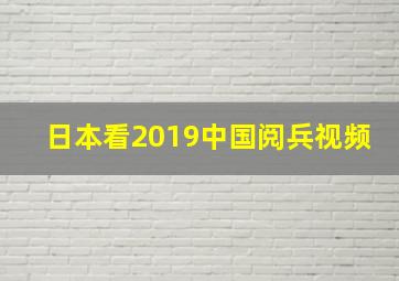 日本看2019中国阅兵视频