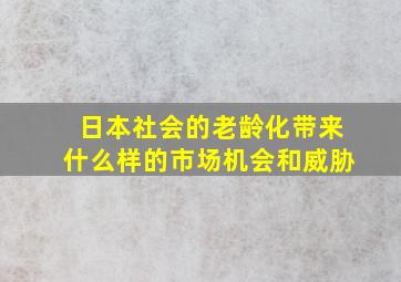 日本社会的老龄化带来什么样的市场机会和威胁