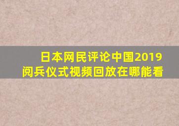 日本网民评论中国2019阅兵仪式视频回放在哪能看