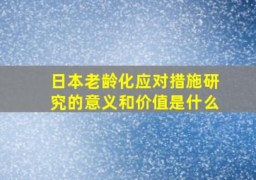 日本老龄化应对措施研究的意义和价值是什么