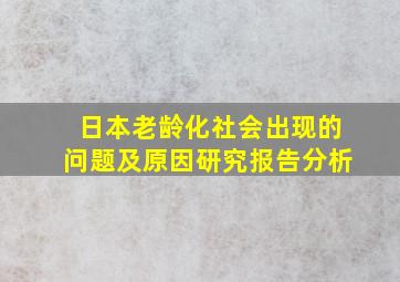 日本老龄化社会出现的问题及原因研究报告分析