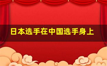 日本选手在中国选手身上