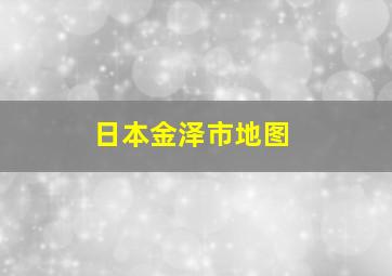 日本金泽市地图