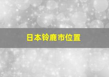 日本铃鹿市位置