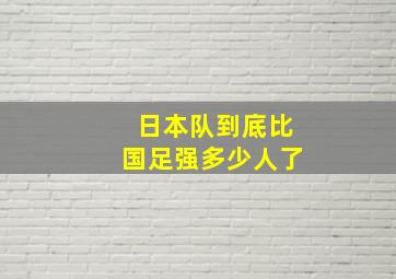 日本队到底比国足强多少人了