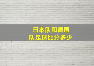 日本队和德国队足球比分多少