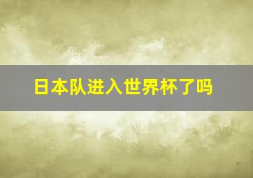 日本队进入世界杯了吗