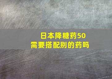 日本降糖药50需要搭配别的药吗