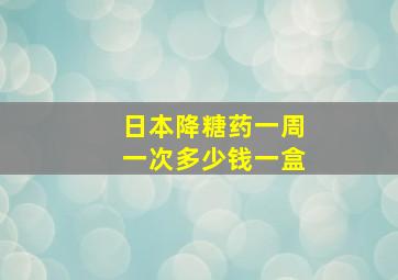 日本降糖药一周一次多少钱一盒