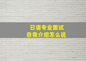 日语专业面试自我介绍怎么说