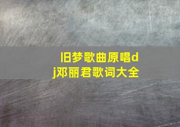 旧梦歌曲原唱dj邓丽君歌词大全