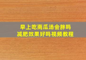 早上吃南瓜汤会胖吗减肥效果好吗视频教程