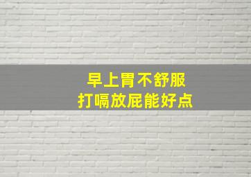 早上胃不舒服打嗝放屁能好点