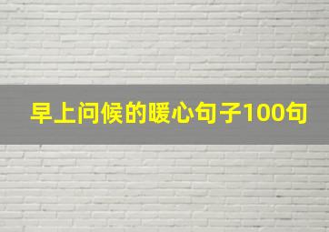 早上问候的暖心句子100句