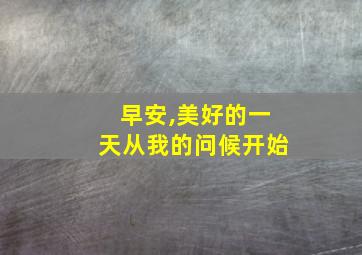 早安,美好的一天从我的问候开始