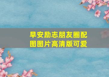 早安励志朋友圈配图图片高清版可爱