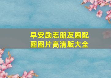 早安励志朋友圈配图图片高清版大全