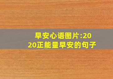 早安心语图片:2020正能量早安的句子