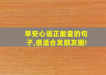 早安心语正能量的句子,很适合发朋友圈!