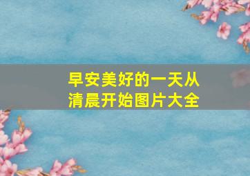 早安美好的一天从清晨开始图片大全