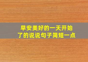 早安美好的一天开始了的说说句子简短一点