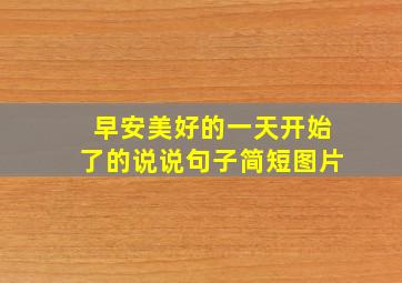 早安美好的一天开始了的说说句子简短图片