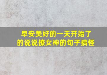 早安美好的一天开始了的说说撩女神的句子搞怪