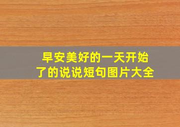 早安美好的一天开始了的说说短句图片大全