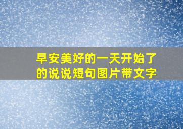 早安美好的一天开始了的说说短句图片带文字