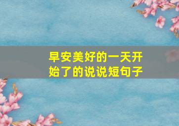 早安美好的一天开始了的说说短句子